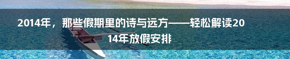 2014年,那些假期里的诗与远方——轻松解读2014年放假安排