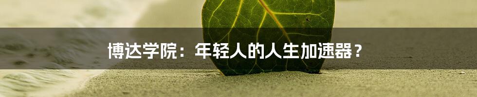 博达学院:年轻人的人生加速器?