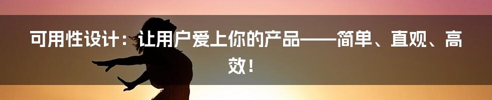 可用性设计：让用户爱上你的产品——简单、直观、高效！
