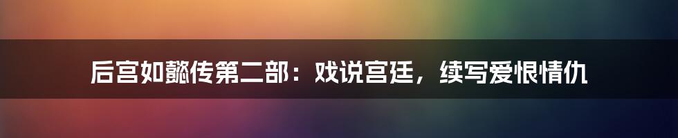 后宫如懿传第二部：戏说宫廷，续写爱恨情仇