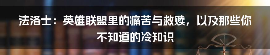 法洛士：英雄联盟里的痛苦与救赎，以及那些你不知道的冷知识