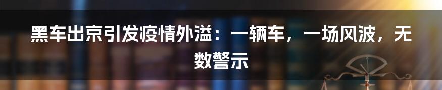黑车出京引发疫情外溢:一辆车,一场风波,无数警示