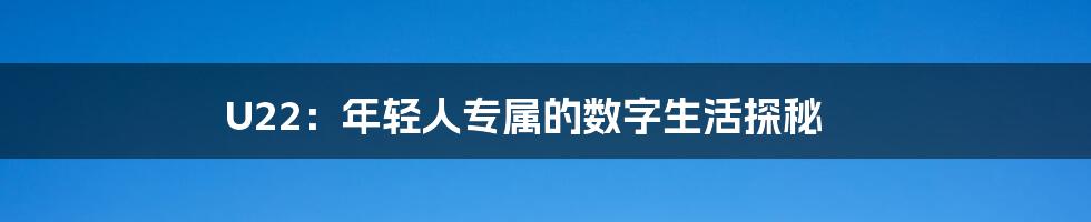 U22：年轻人专属的数字生活探秘