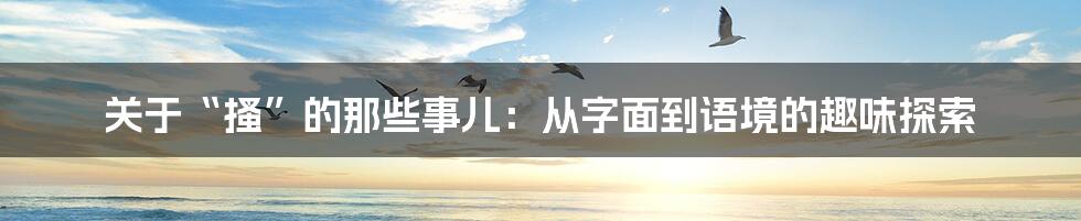 关于“搔”的那些事儿：从字面到语境的趣味探索