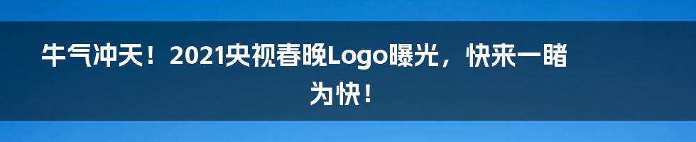 牛气冲天！2021央视春晚Logo曝光，快来一睹为快！