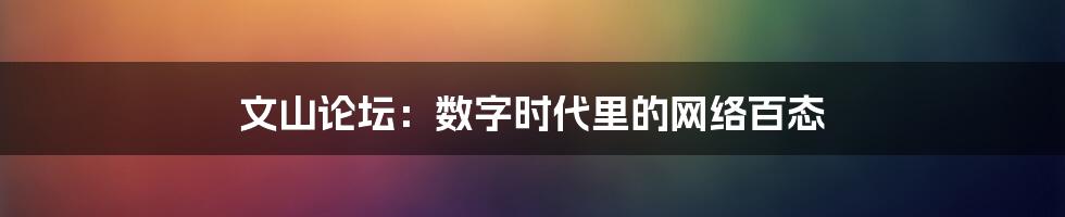文山论坛：数字时代里的网络百态