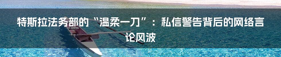 特斯拉法务部的“温柔一刀”:私信警告背后的网络言论风波