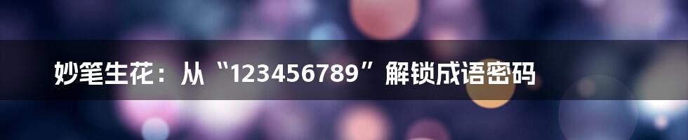 妙笔生花：从“123456789”解锁成语密码