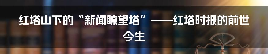 红塔山下的“新闻瞭望塔”——红塔时报的前世今生