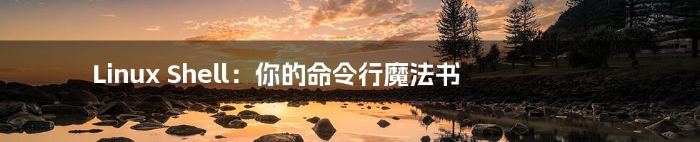 Linux Shell:你的命令行魔法书