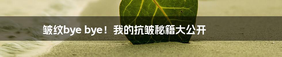 皱纹bye bye!我的抗皱秘籍大公开