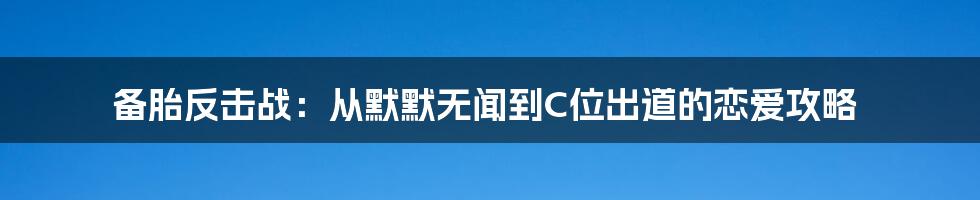 备胎反击战:从默默无闻到C位出道的恋爱攻略