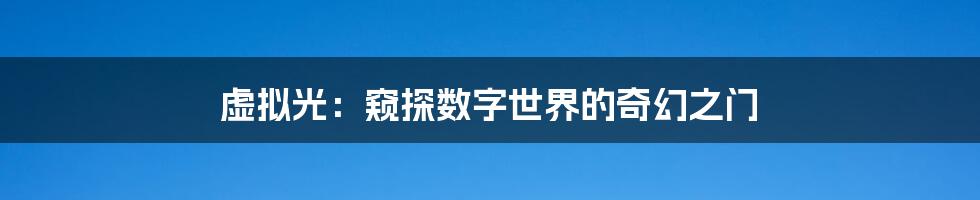 虚拟光:窥探数字世界的奇幻之门