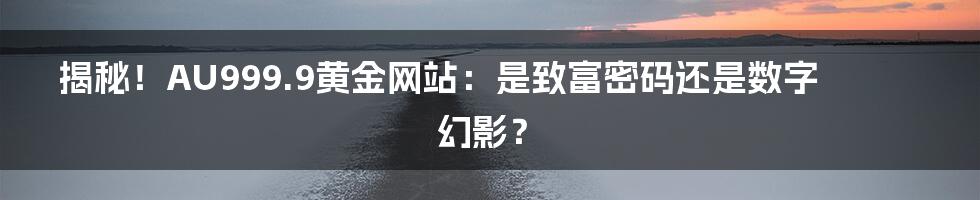 揭秘!AU999.9黄金网站:是致富密码还是数字幻影?