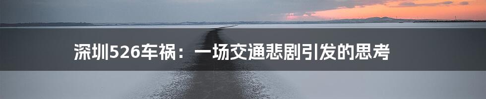 深圳526车祸：一场交通悲剧引发的思考
