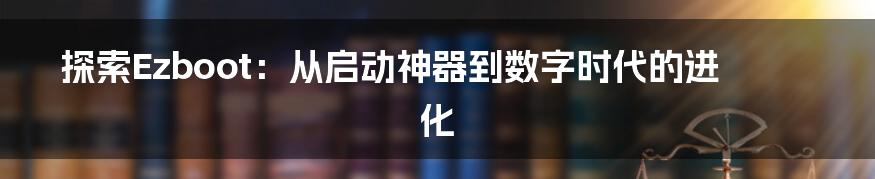 探索Ezboot：从启动神器到数字时代的进化