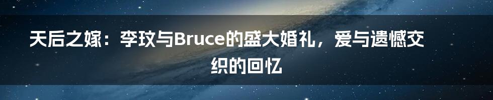 天后之嫁：李玟与Bruce的盛大婚礼，爱与遗憾交织的回忆