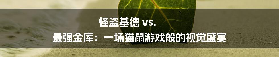 怪盗基德 vs. 最强金库:一场猫鼠游戏般的视觉盛宴
