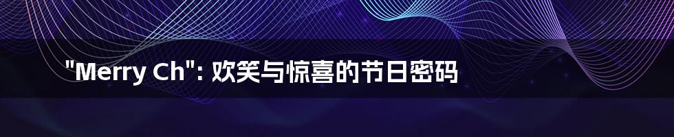 "Merry Ch": 欢笑与惊喜的节日密码