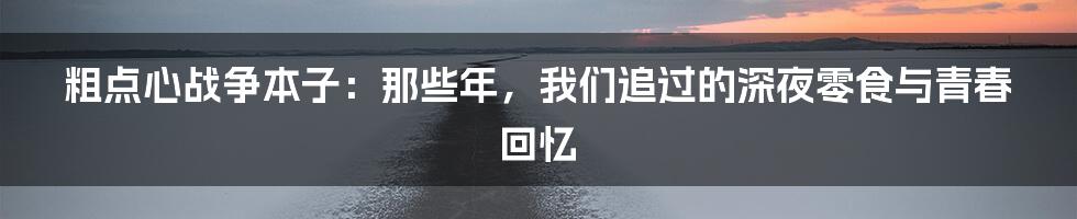 粗点心战争本子：那些年，我们追过的深夜零食与青春回忆