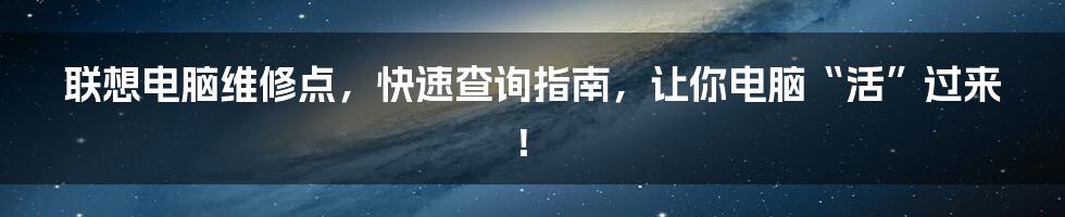 联想电脑维修点,快速查询指南,让你电脑“活”过来!