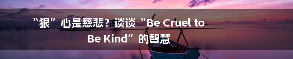 “狠”心是慈悲?谈谈“Be Cruel to Be Kind”的智慧