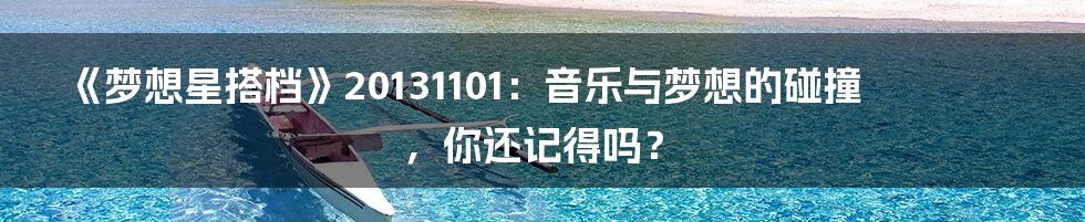 《梦想星搭档》20131101：音乐与梦想的碰撞，你还记得吗？