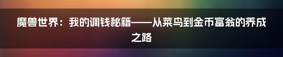 魔兽世界:我的调钱秘籍——从菜鸟到金币富翁的养成之路