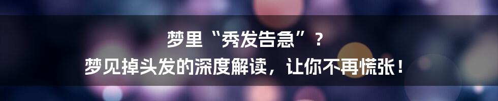 梦里“秀发告急”? 梦见掉头发的深度解读,让你不再慌张!