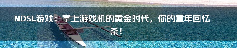 NDSL游戏:掌上游戏机的黄金时代,你的童年回忆杀!