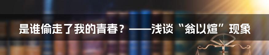 是谁偷走了我的青春？——浅谈“翁以煊”现象