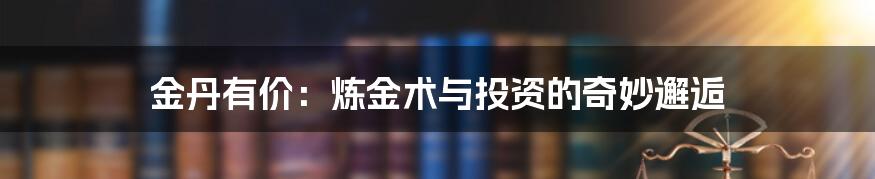 金丹有价:炼金术与投资的奇妙邂逅