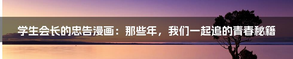学生会长的忠告漫画：那些年，我们一起追的青春秘籍