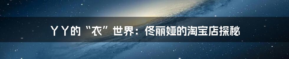 丫丫的“衣”世界:佟丽娅的淘宝店探秘