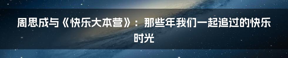 周思成与《快乐大本营》：那些年我们一起追过的快乐时光