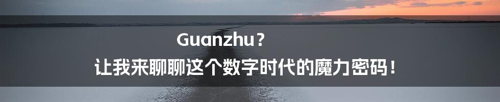 Guanzhu? 让我来聊聊这个数字时代的魔力密码!