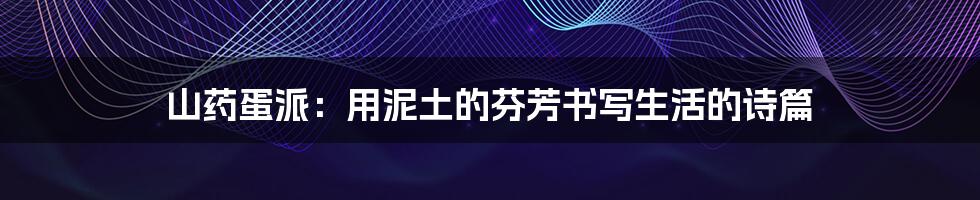 山药蛋派：用泥土的芬芳书写生活的诗篇