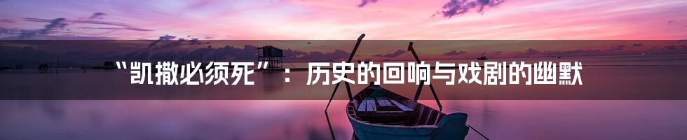 “凯撒必须死”：历史的回响与戏剧的幽默