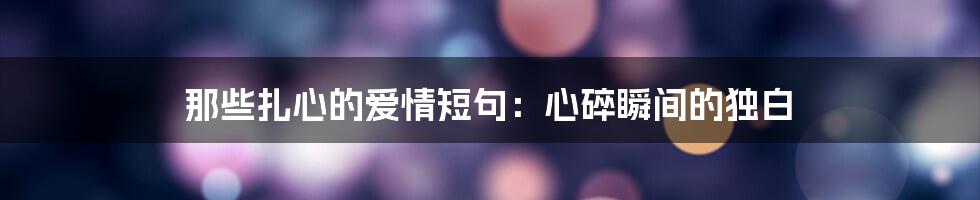 那些扎心的爱情短句:心碎瞬间的独白