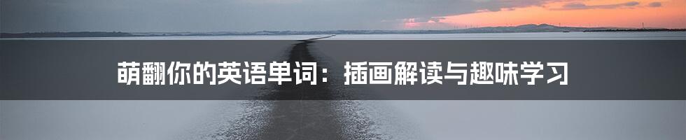 萌翻你的英语单词：插画解读与趣味学习