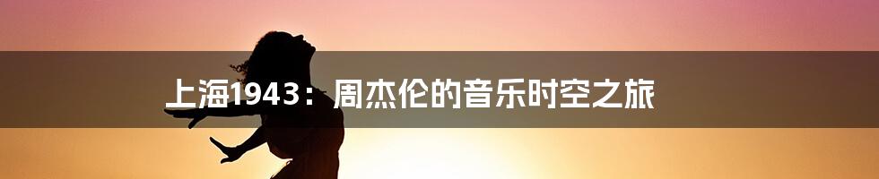 上海1943:周杰伦的音乐时空之旅
