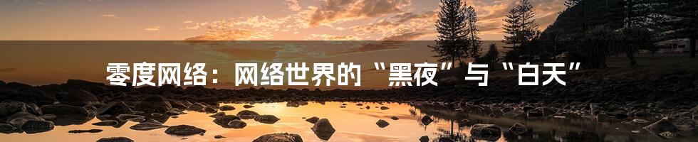零度网络：网络世界的“黑夜”与“白天”