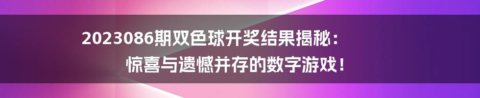 2023086期双色球开奖结果揭秘： 惊喜与遗憾并存的数字游戏！
