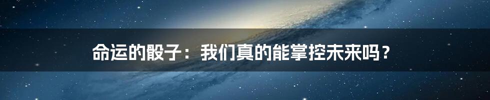 命运的骰子：我们真的能掌控未来吗？