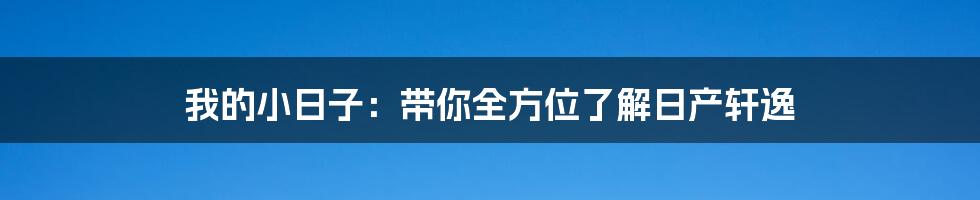 我的小日子：带你全方位了解日产轩逸