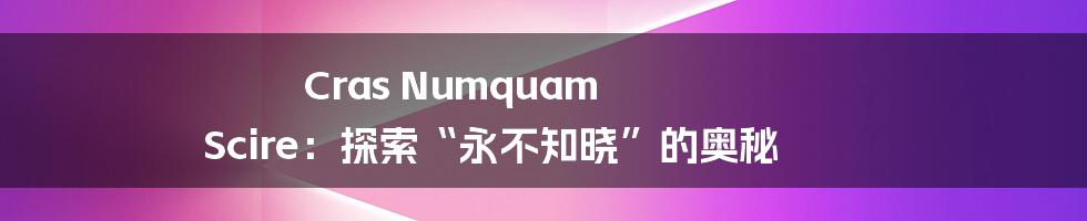 Cras Numquam Scire:探索“永不知晓”的奥秘