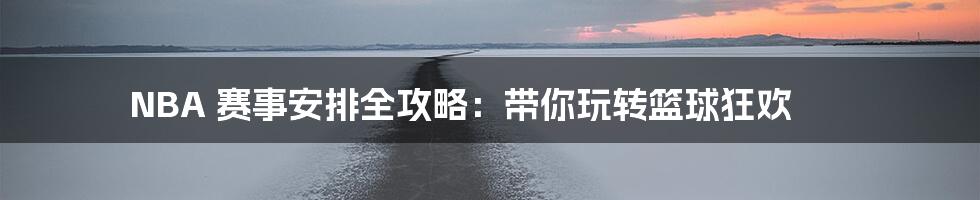 NBA 赛事安排全攻略:带你玩转篮球狂欢