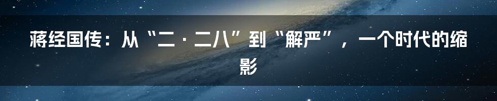 蒋经国传：从“二·二八”到“解严”，一个时代的缩影
