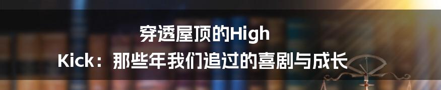 穿透屋顶的High Kick：那些年我们追过的喜剧与成长