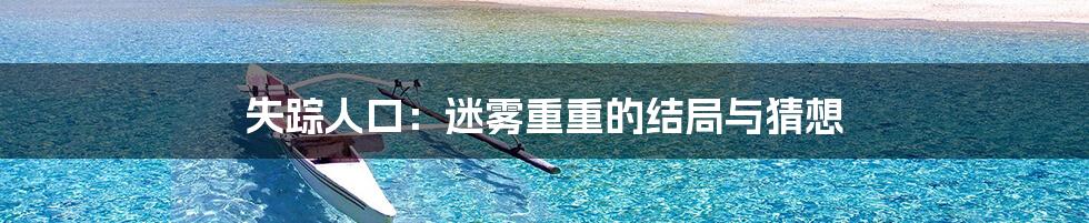 失踪人口:迷雾重重的结局与猜想